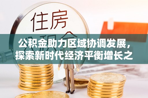 荣县公积金助力区域协调发展，探索新时代经济平衡增长之道