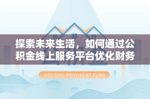 荣县探索未来生活，如何通过公积金线上服务平台优化财务管理