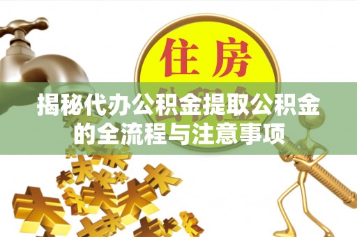 荣县揭秘代办公积金提取公积金的全流程与注意事项