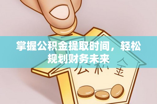 荣县掌握公积金提取时间，轻松规划财务未来
