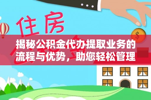 荣县揭秘公积金代办提取业务的流程与优势，助您轻松管理财务