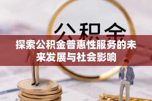 荣县探索公积金普惠性服务的未来发展与社会影响