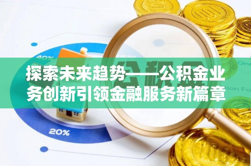 荣县探索未来趋势——公积金业务创新引领金融服务新篇章