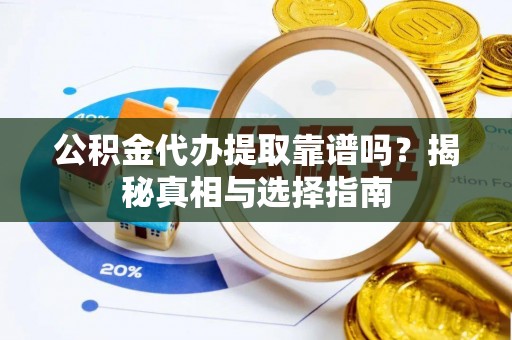 荣县公积金代办提取靠谱吗？揭秘真相与选择指南