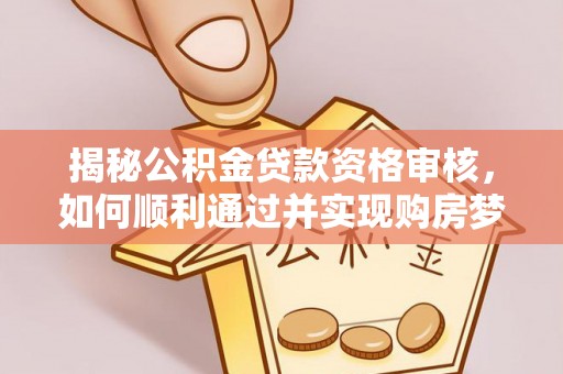 荣县揭秘公积金贷款资格审核，如何顺利通过并实现购房梦想