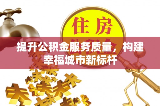 荣县提升公积金服务质量，构建幸福城市新标杆