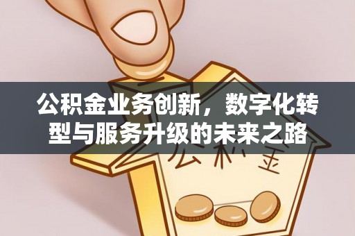 荣县公积金业务创新，数字化转型与服务升级的未来之路