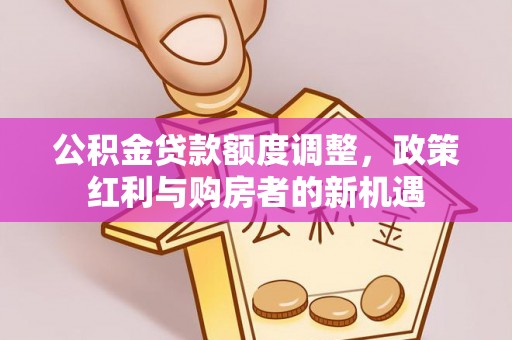 荣县公积金贷款额度调整，政策红利与购房者的新机遇
