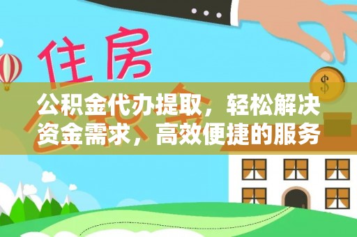 荣县公积金代办提取，轻松解决资金需求，高效便捷的服务选择