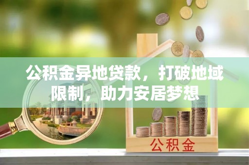 荣县公积金异地贷款，打破地域限制，助力安居梦想