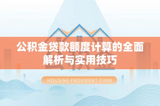 荣县公积金贷款额度计算的全面解析与实用技巧