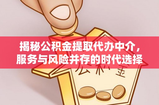 荣县揭秘公积金提取代办中介，服务与风险并存的时代选择