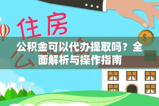 荣县公积金可以代办提取吗？全面解析与操作指南