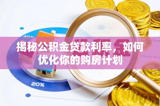 荣县揭秘公积金贷款利率，如何优化你的购房计划