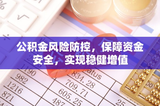 荣县公积金风险防控，保障资金安全，实现稳健增值
