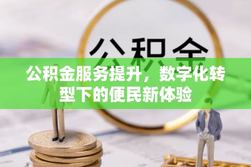 荣县公积金服务提升，数字化转型下的便民新体验
