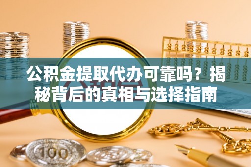 荣县公积金提取代办可靠吗？揭秘背后的真相与选择指南