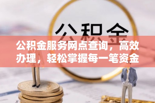 荣县公积金服务网点查询，高效办理，轻松掌握每一笔资金动态