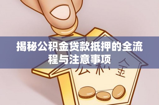 荣县揭秘公积金贷款抵押的全流程与注意事项