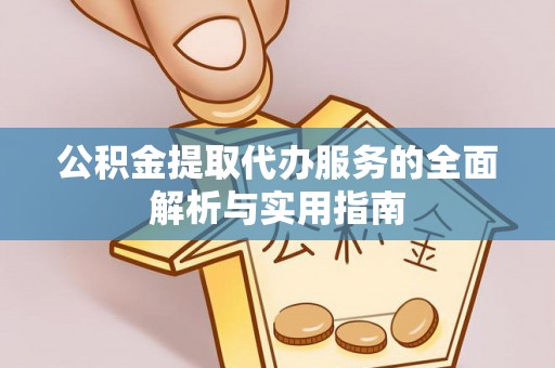 荣县公积金提取代办服务的全面解析与实用指南