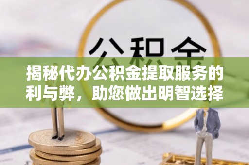 荣县揭秘代办公积金提取服务的利与弊，助您做出明智选择