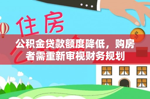 荣县公积金贷款额度降低，购房者需重新审视财务规划