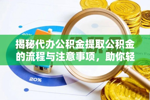 荣县揭秘代办公积金提取公积金的流程与注意事项，助你轻松拿回属于你的钱