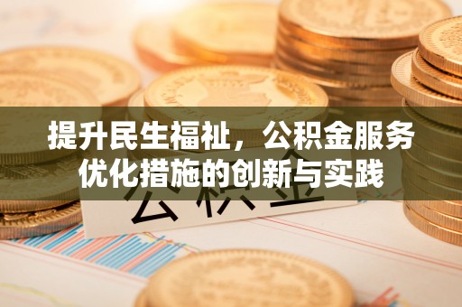 荣县提升民生福祉，公积金服务优化措施的创新与实践