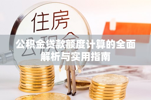 荣县公积金贷款额度计算的全面解析与实用指南