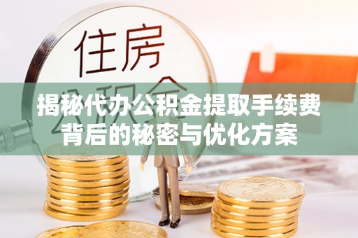 荣县揭秘代办公积金提取手续费背后的秘密与优化方案