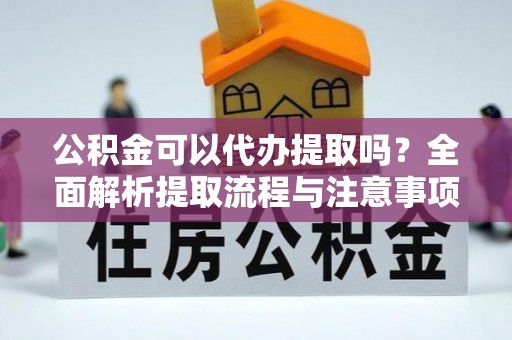 荣县公积金可以代办提取吗？全面解析提取流程与注意事项