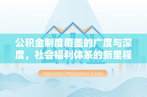 荣县公积金制度覆盖的广度与深度，社会福利体系的新里程碑