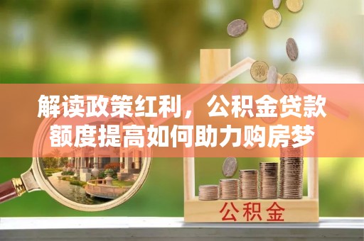 荣县解读政策红利，公积金贷款额度提高如何助力购房梦