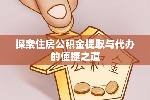 荣县探索住房公积金提取与代办的便捷之道