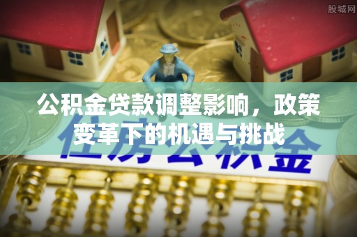 荣县公积金贷款调整影响，政策变革下的机遇与挑战