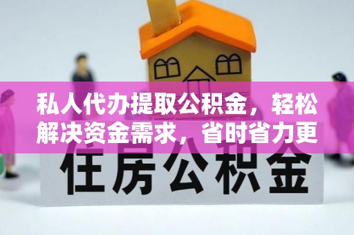 荣县私人代办提取公积金，轻松解决资金需求，省时省力更高效