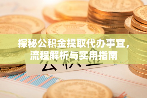 荣县探秘公积金提取代办事宜，流程解析与实用指南