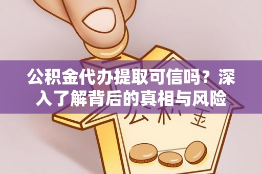 荣县公积金代办提取可信吗？深入了解背后的真相与风险