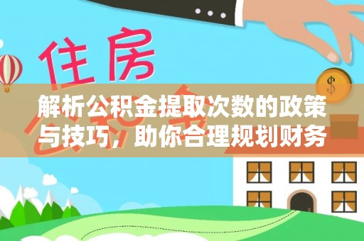 荣县解析公积金提取次数的政策与技巧，助你合理规划财务未来