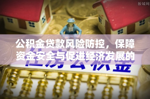 荣县公积金贷款风险防控，保障资金安全与促进经济发展的平衡之道