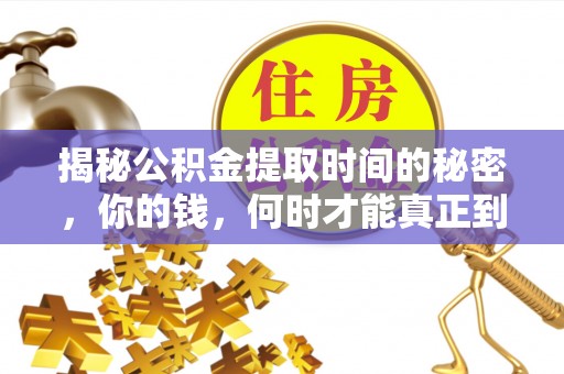荣县揭秘公积金提取时间的秘密，你的钱，何时才能真正到手？