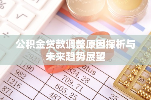 荣县公积金贷款调整原因探析与未来趋势展望