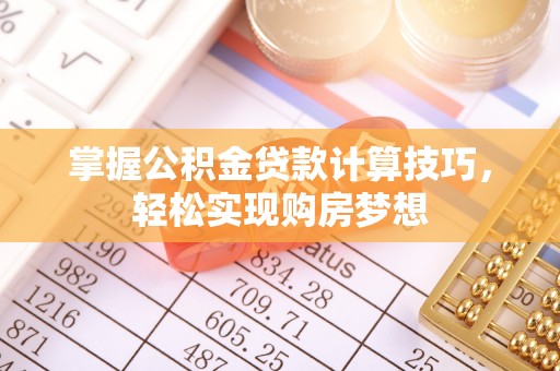 荣县掌握公积金贷款计算技巧，轻松实现购房梦想