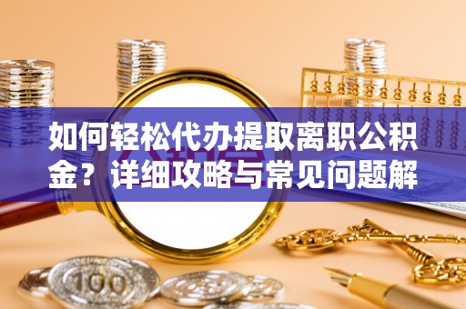 荣县如何轻松代办提取离职公积金？详细攻略与常见问题解析