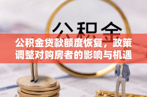 荣县公积金贷款额度恢复，政策调整对购房者的影响与机遇