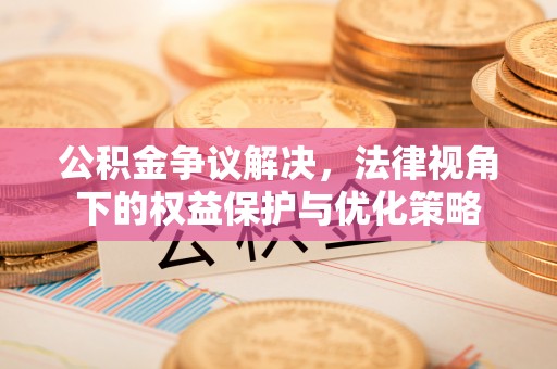 荣县公积金争议解决，法律视角下的权益保护与优化策略