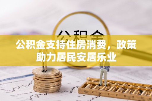 荣县公积金支持住房消费，政策助力居民安居乐业