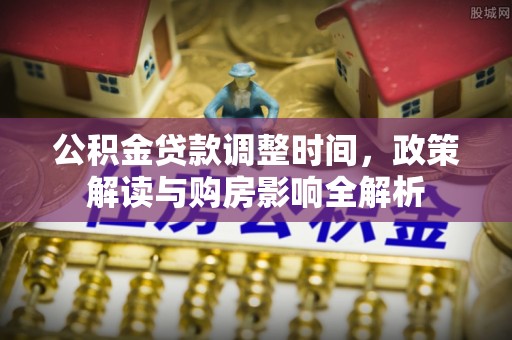 荣县公积金贷款调整时间，政策解读与购房影响全解析