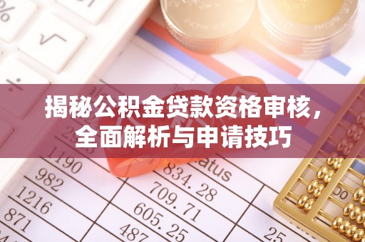 荣县揭秘公积金贷款资格审核，全面解析与申请技巧