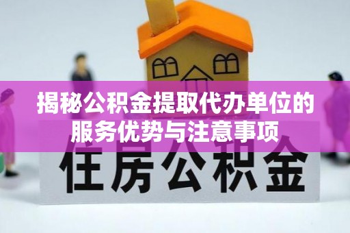荣县揭秘公积金提取代办单位的服务优势与注意事项